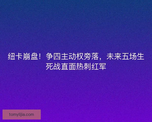 纽卡崩盘！争四主动权旁落，未来五场生死战直面热刺红军