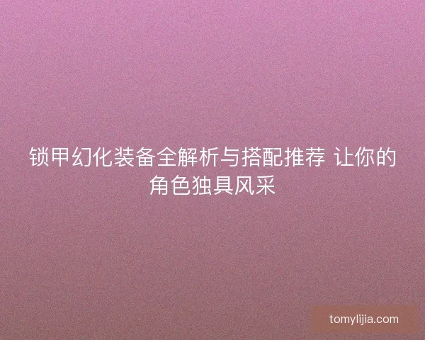 锁甲幻化装备全解析与搭配推荐 让你的角色独具风采