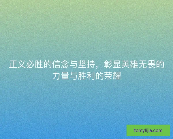 正义必胜的信念与坚持,彰显英雄无畏的力量与胜利的荣耀 正义必胜的信念与坚持,彰显英雄无畏的力量与胜利的荣耀