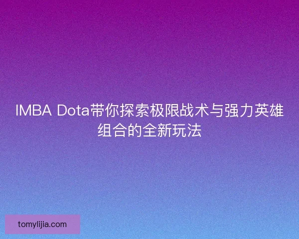 IMBA Dota带你探索极限战术与强力英雄组合的全新玩法
