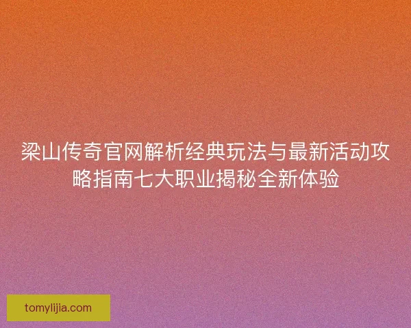 梁山传奇官网解析经典玩法与最新活动攻略指南七大职业揭秘全新体验