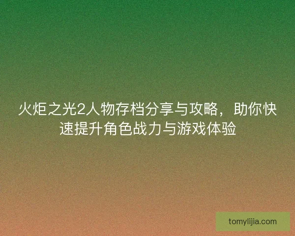 火炬之光2人物存档分享与攻略，助你快速提升角色战力与游戏体验