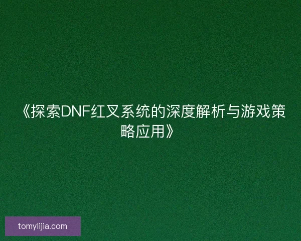 《探索DNF红叉系统的深度解析与游戏策略应用》