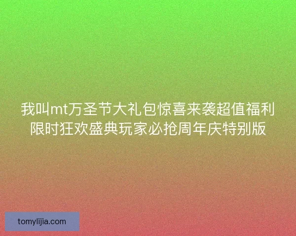 我叫mt万圣节大礼包惊喜来袭超值福利限时狂欢盛典玩家必抢周年庆特别版