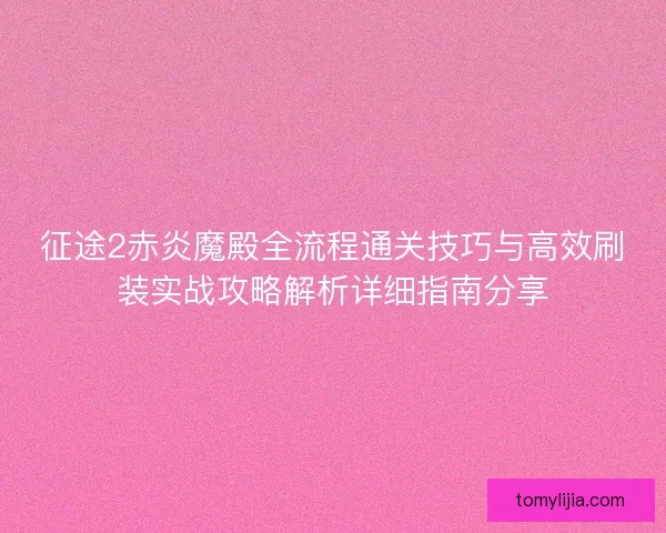 征途2赤炎魔殿全流程通关技巧与高效刷装实战攻略解析详细指南分享