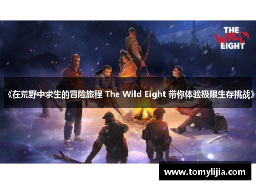 《在荒野中求生的冒险旅程 The Wild Eight 带你体验极限生存挑战》